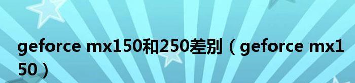 MX150显卡性能对比及其等效显卡剖析（揭秘MX150显卡在显卡市场的地位和性能水平）  第1张