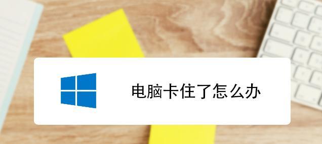 笔记本电脑全卡住了怎么办？如何快速解决电脑死机问题？  第2张